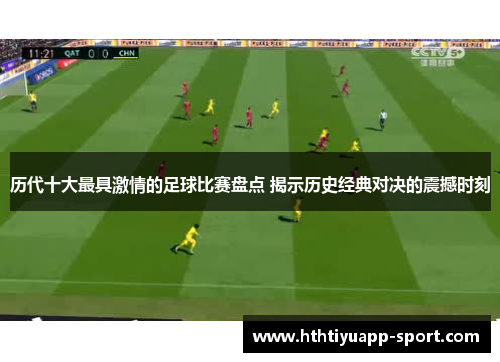 历代十大最具激情的足球比赛盘点 揭示历史经典对决的震撼时刻