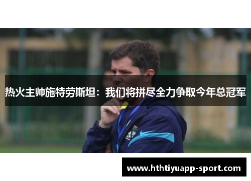 热火主帅施特劳斯坦：我们将拼尽全力争取今年总冠军