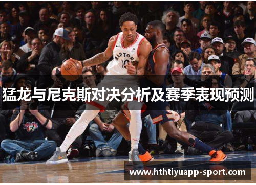 猛龙与尼克斯对决分析及赛季表现预测