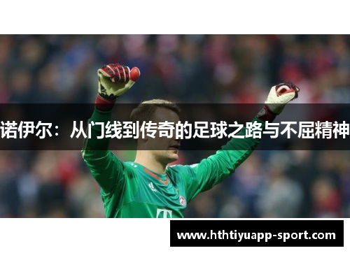 诺伊尔：从门线到传奇的足球之路与不屈精神